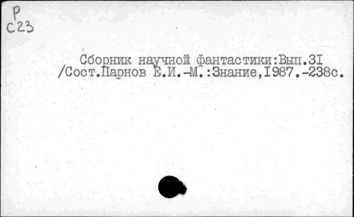 ﻿, Сборник научной фантастики:Вып.31 /0ост.Парнов Е.И.-М.:Знание,1987.-238с.